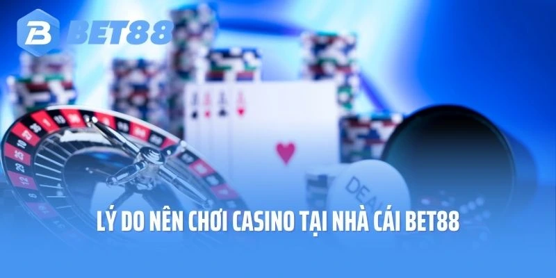 Lý do nên chơi Casino tại nhà cái Bet88