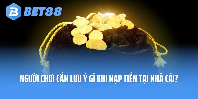 Người chơi cần lưu ý gì khi nạp tiền tại nhà cái?