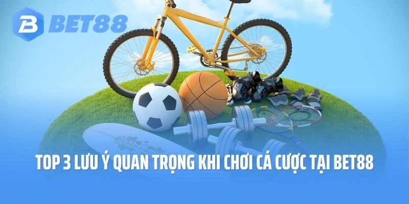 Top 3 lưu ý quan trọng khi chơi cá cược tại Bet88