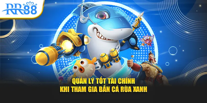 Quản lý tốt tài chính khi tham gia Bắn Cá Rùa Xanh